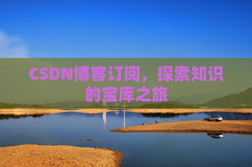 CSDN博客订阅,探索知识的宝库之旅